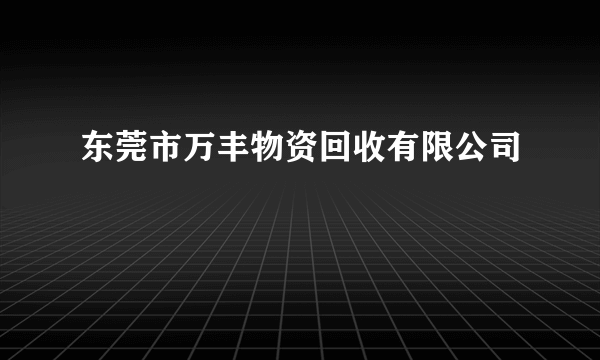 东莞市万丰物资回收有限公司
