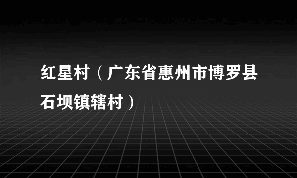 红星村（广东省惠州市博罗县石坝镇辖村）