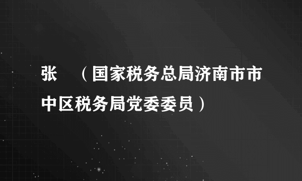张弢（国家税务总局济南市市中区税务局党委委员）