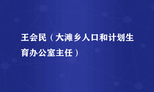 王会民（大滩乡人口和计划生育办公室主任）