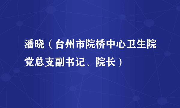潘晓（台州市院桥中心卫生院党总支副书记、院长）