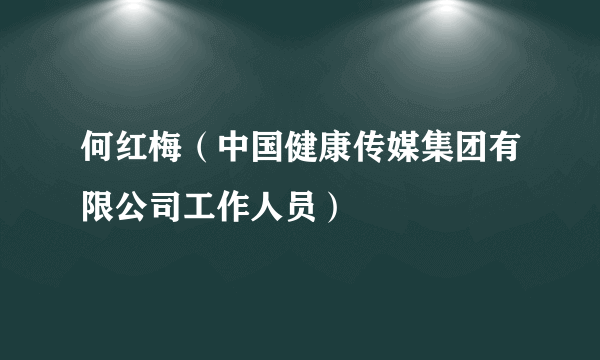 何红梅（中国健康传媒集团有限公司工作人员）