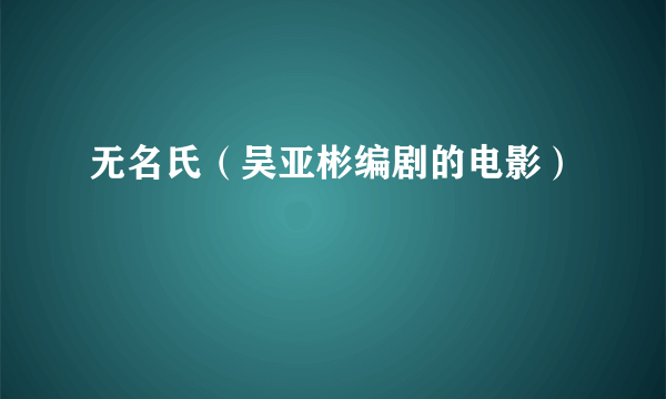无名氏（吴亚彬编剧的电影）
