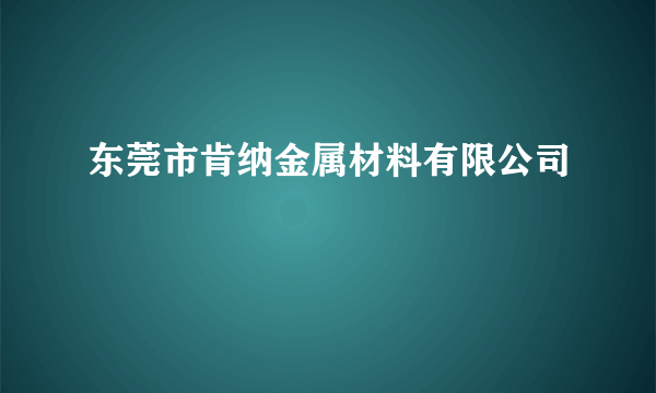 东莞市肯纳金属材料有限公司