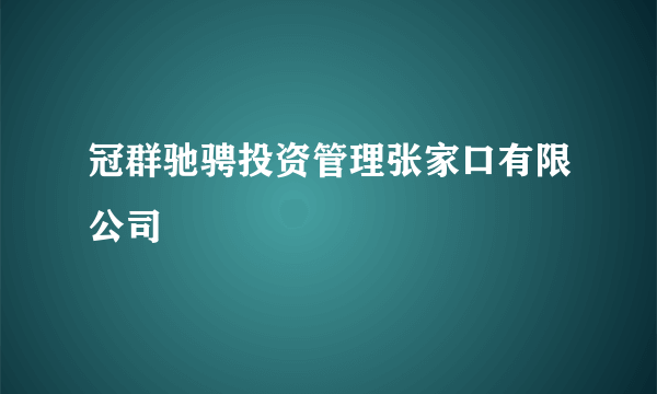 冠群驰骋投资管理张家口有限公司