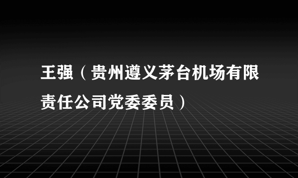 王强（贵州遵义茅台机场有限责任公司党委委员）