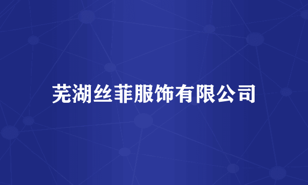 芜湖丝菲服饰有限公司