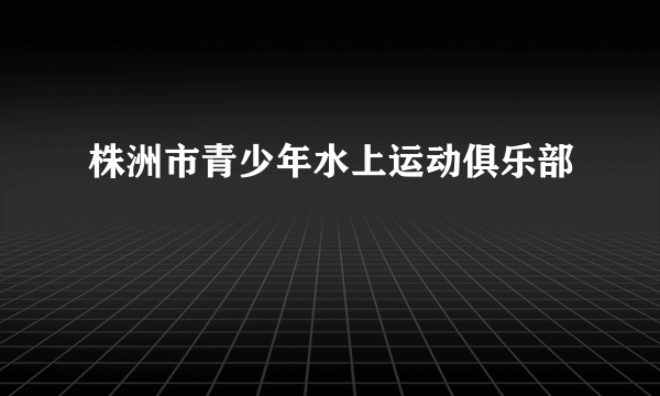 株洲市青少年水上运动俱乐部