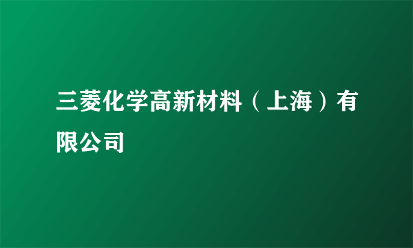 三菱化学高新材料（上海）有限公司