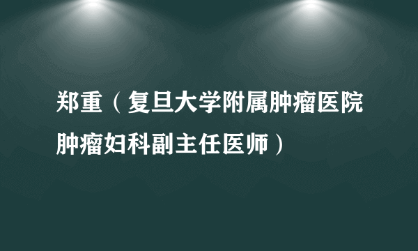郑重（复旦大学附属肿瘤医院肿瘤妇科副主任医师）