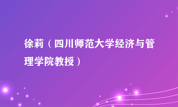 徐莉（四川师范大学经济与管理学院教授）