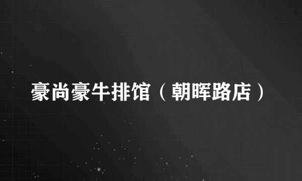 豪尚豪牛排馆（朝晖路店）