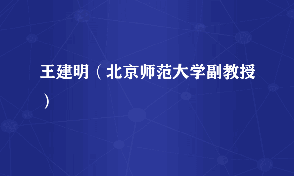 王建明（北京师范大学副教授）