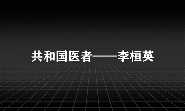 共和国医者——李桓英