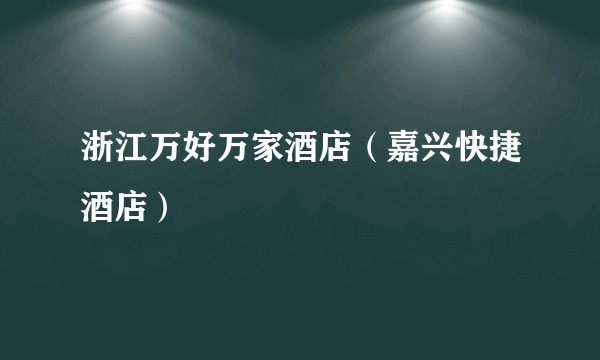 浙江万好万家酒店（嘉兴快捷酒店）