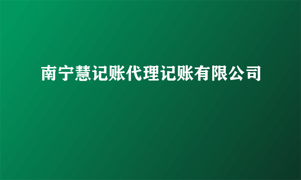 南宁慧记账代理记账有限公司