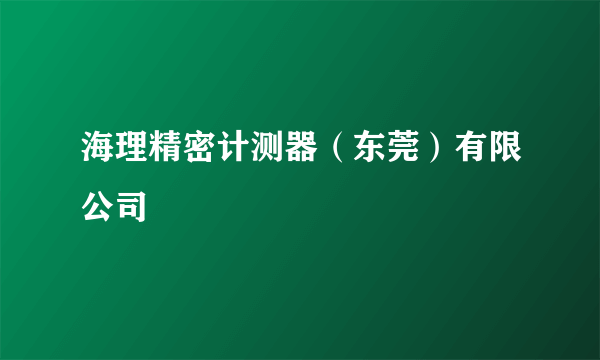 海理精密计测器（东莞）有限公司