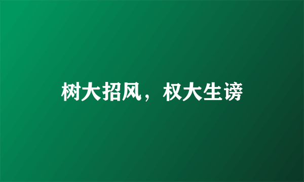 树大招风，权大生谤