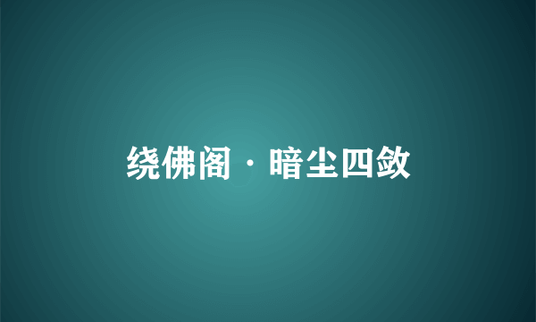 绕佛阁·暗尘四敛