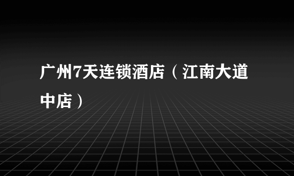广州7天连锁酒店（江南大道中店）