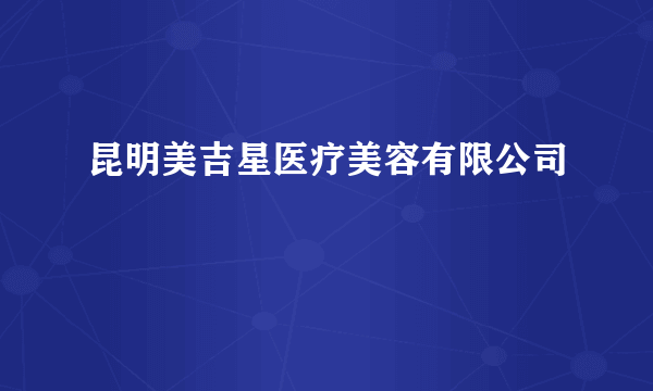 昆明美吉星医疗美容有限公司