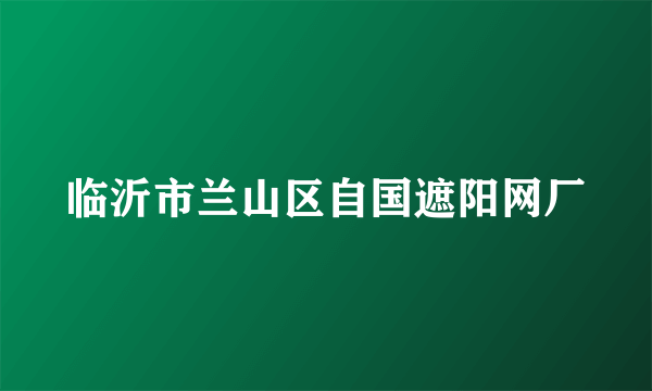 临沂市兰山区自国遮阳网厂