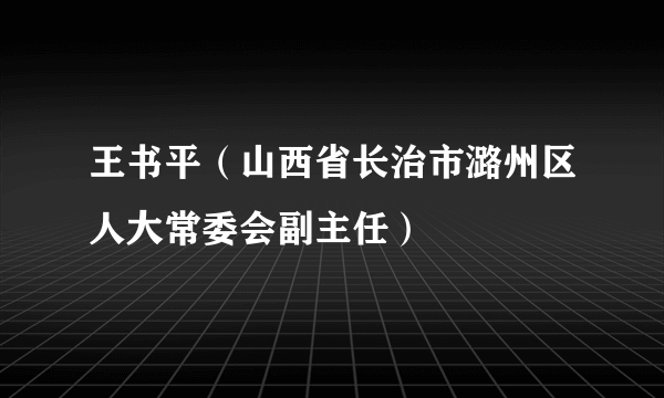 王书平（山西省长治市潞州区人大常委会副主任）