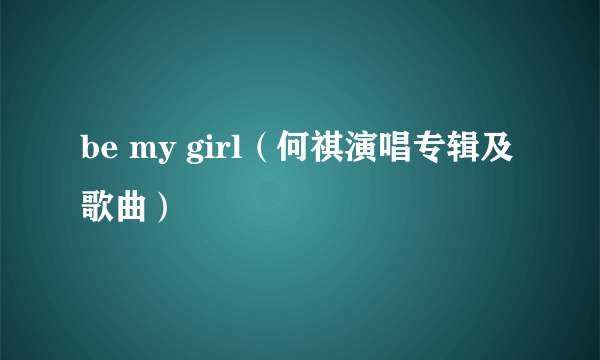 be my girl（何祺演唱专辑及歌曲）