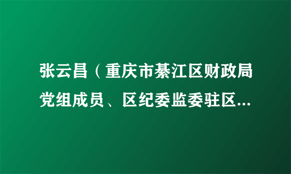 张云昌（重庆市綦江区财政局党组成员、区纪委监委驻区财政局纪检监察组组长）