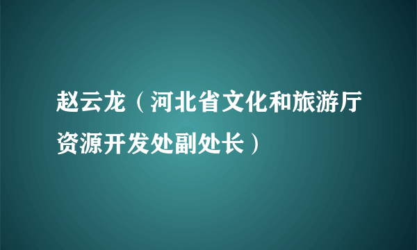 赵云龙（河北省文化和旅游厅资源开发处副处长）