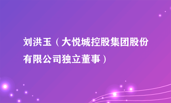 刘洪玉（大悦城控股集团股份有限公司独立董事）