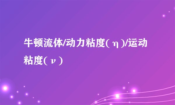 牛顿流体/动力粘度(η)/运动粘度(ν)