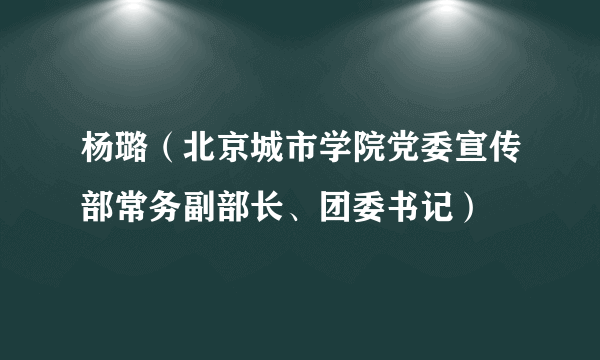 杨璐（北京城市学院党委宣传部常务副部长、团委书记）