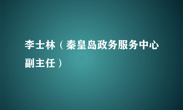 李士林（秦皇岛政务服务中心副主任）