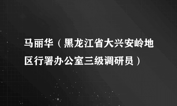 马丽华（黑龙江省大兴安岭地区行署办公室三级调研员）