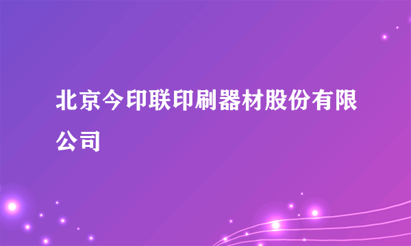 北京今印联印刷器材股份有限公司