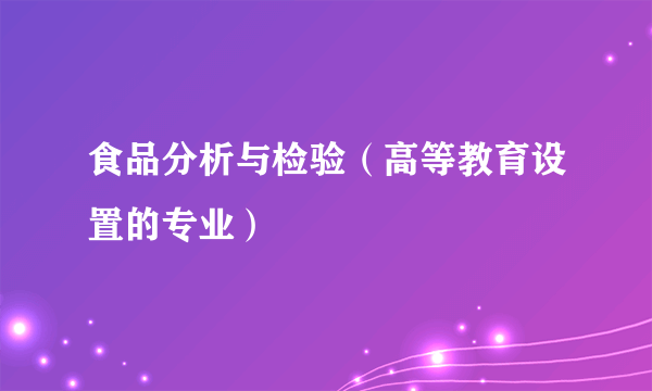 食品分析与检验（高等教育设置的专业）