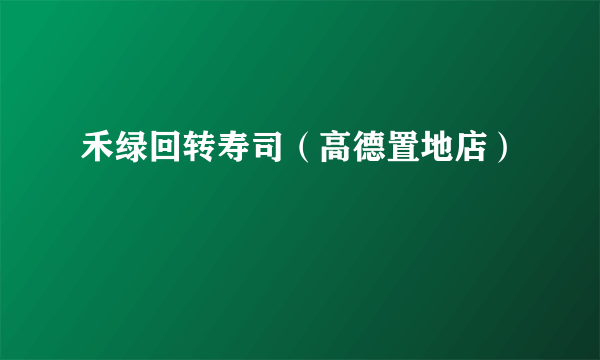 禾绿回转寿司（高德置地店）