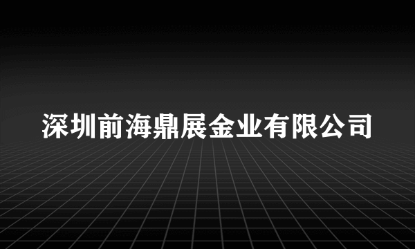 深圳前海鼎展金业有限公司