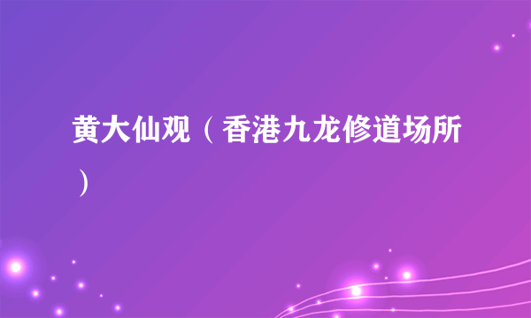 黄大仙观（香港九龙修道场所）