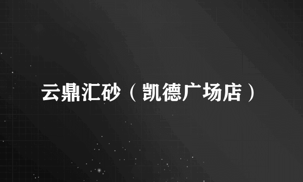 云鼎汇砂（凯德广场店）