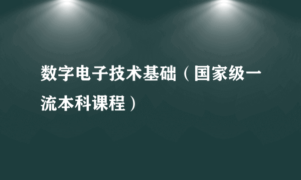 数字电子技术基础（国家级一流本科课程）