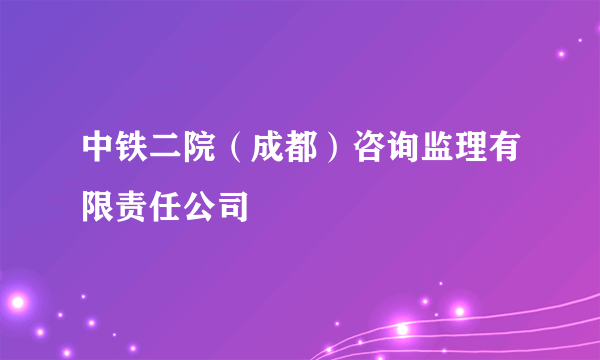 中铁二院（成都）咨询监理有限责任公司
