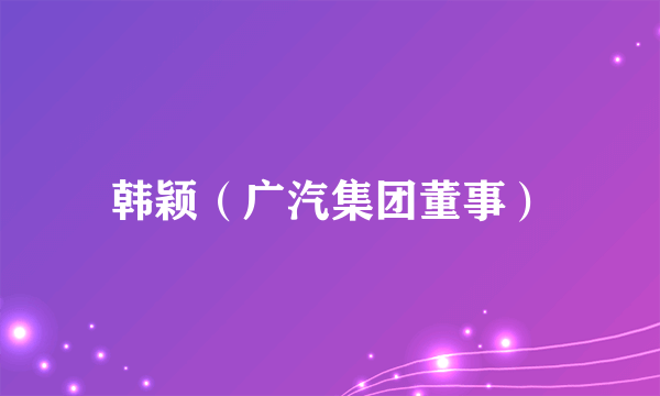 韩颖（广汽集团董事）