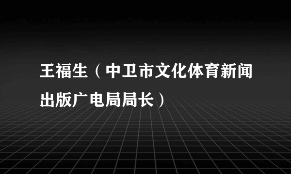 王福生（中卫市文化体育新闻出版广电局局长）