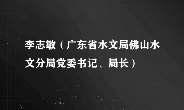 李志敏（广东省水文局佛山水文分局党委书记、局长）