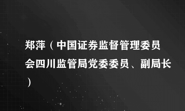 郑萍（中国证券监督管理委员会四川监管局党委委员、副局长）