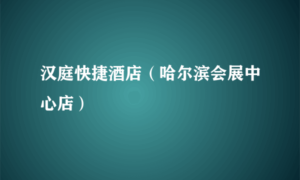汉庭快捷酒店（哈尔滨会展中心店）