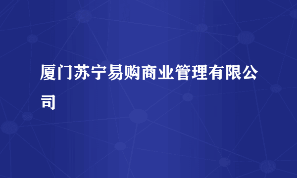 厦门苏宁易购商业管理有限公司