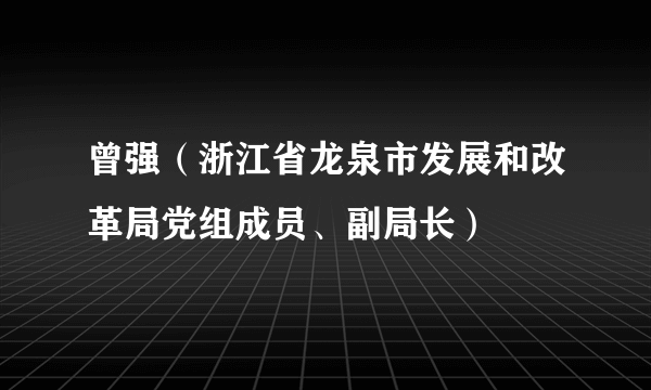 曾强（浙江省龙泉市发展和改革局党组成员、副局长）